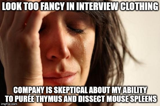 First World Problems Meme | LOOK TOO FANCY IN INTERVIEW CLOTHING; COMPANY IS SKEPTICAL ABOUT MY ABILITY TO PURÉE THYMUS AND DISSECT MOUSE SPLEENS | image tagged in memes,first world problems,Scientits | made w/ Imgflip meme maker