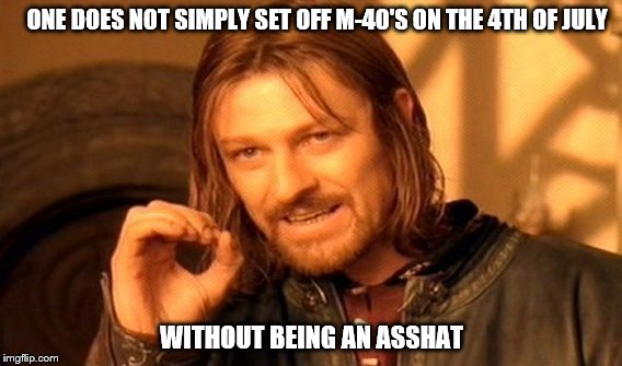 One Does Not Simply Meme | ONE DOES NOT SIMPLY SET OFF M-40'S ON THE 4TH OF JULY; WITHOUT BEING AN ASSHAT | image tagged in memes,one does not simply | made w/ Imgflip meme maker
