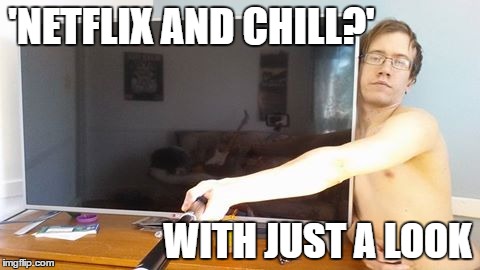 'NETFLIX AND CHILL?'; WITH JUST A LOOK | made w/ Imgflip meme maker