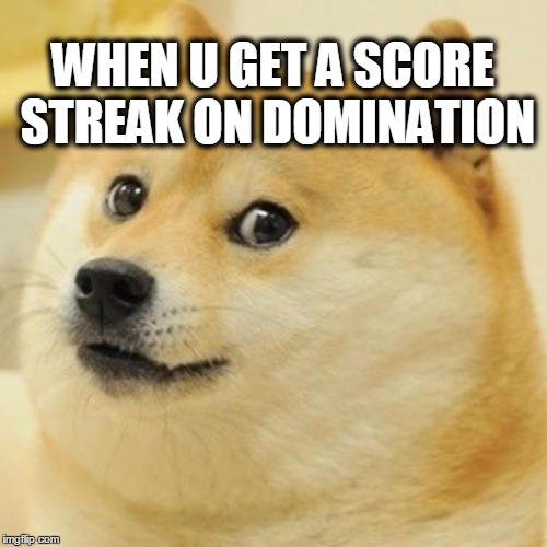 Doge | WHEN U GET A SCORE STREAK ON DOMINATION | image tagged in memes,doge | made w/ Imgflip meme maker