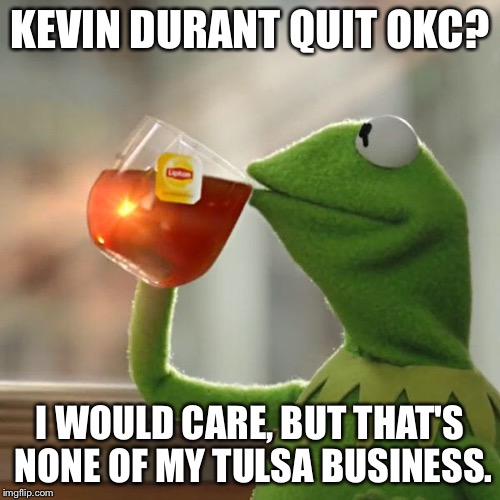 But That's None Of My Business Meme | KEVIN DURANT QUIT OKC? I WOULD CARE, BUT THAT'S NONE OF MY TULSA BUSINESS. | image tagged in memes,but thats none of my business,kermit the frog,oklahoma,kevin durant,thunder | made w/ Imgflip meme maker