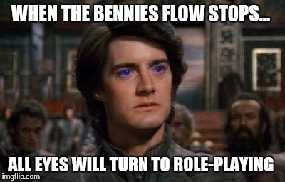 Dune | WHEN THE BENNIES FLOW STOPS... ALL EYES WILL TURN TO ROLE-PLAYING | image tagged in dune | made w/ Imgflip meme maker