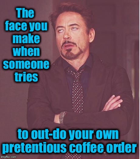 Face You Make Robert Downey Jr Meme | The face you make when someone tries; to out-do your own pretentious coffee order | image tagged in memes,face you make robert downey jr,funny,evilmandoevil | made w/ Imgflip meme maker