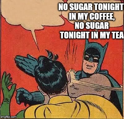 Batman Slapping Robin Meme | NO SUGAR TONIGHT IN MY COFFEE, NO SUGAR TONIGHT IN MY TEA | image tagged in memes,batman slapping robin | made w/ Imgflip meme maker