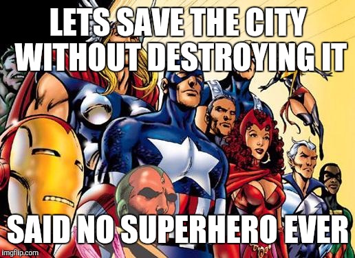 avengers assemble | LETS SAVE THE CITY WITHOUT DESTROYING IT; SAID NO SUPERHERO EVER | image tagged in avengers assemble | made w/ Imgflip meme maker