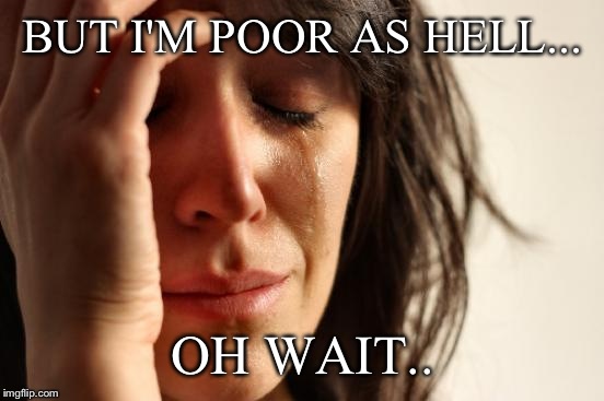 First World Problems Meme | BUT I'M POOR AS HELL... OH WAIT.. | image tagged in memes,first world problems | made w/ Imgflip meme maker