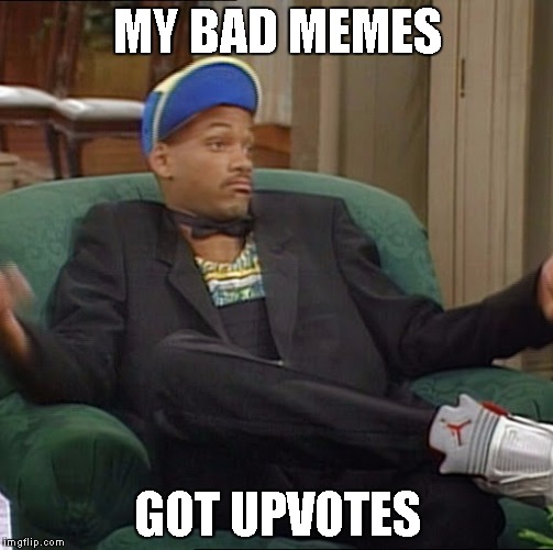 I Ain't Even Mad | MY BAD MEMES; GOT UPVOTES | image tagged in i ain't even mad | made w/ Imgflip meme maker