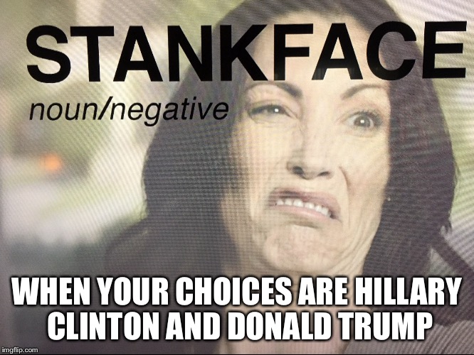 Stankface  | WHEN YOUR CHOICES ARE HILLARY CLINTON AND DONALD TRUMP | image tagged in stankface,donald trump,hillary clinton,election 2016 | made w/ Imgflip meme maker