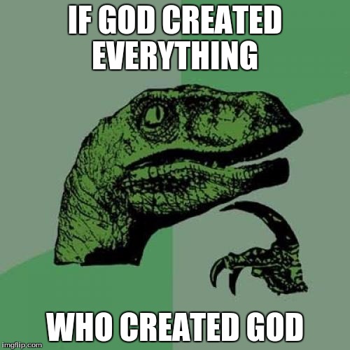 Philosoraptor | IF GOD CREATED EVERYTHING; WHO CREATED GOD | image tagged in memes,philosoraptor | made w/ Imgflip meme maker
