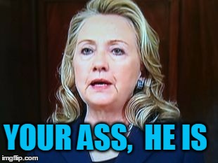 YOUR ASS,  HE IS | image tagged in hillary | made w/ Imgflip meme maker