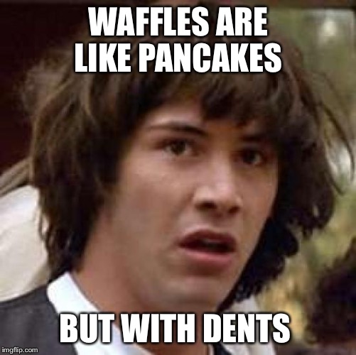 Conspiracy Keanu Meme | WAFFLES ARE LIKE PANCAKES; BUT WITH DENTS | image tagged in memes,conspiracy keanu,pancakes,waffles | made w/ Imgflip meme maker