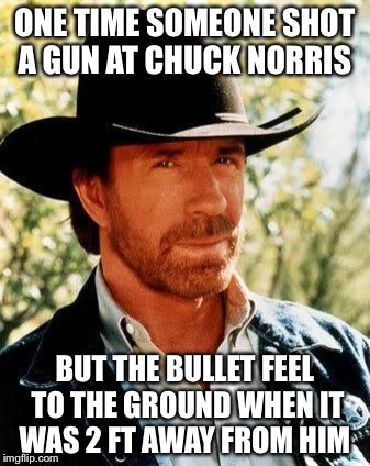 Chuck Norris | ONE TIME SOMEONE SHOT A GUN AT CHUCK NORRIS; BUT THE BULLET FEEL TO THE GROUND WHEN IT WAS 2 FT AWAY FROM HIM | image tagged in chuck norris,memes | made w/ Imgflip meme maker