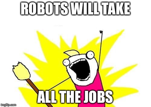 X All The Y Meme | ROBOTS WILL TAKE; ALL THE JOBS | image tagged in memes,x all the y | made w/ Imgflip meme maker