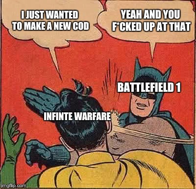 Batman Slapping Robin | I JUST WANTED TO MAKE A NEW COD; YEAH AND YOU F*CKED UP AT THAT; BATTLEFIELD 1; INFINTE WARFARE | image tagged in memes,batman slapping robin | made w/ Imgflip meme maker