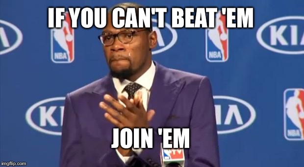 You The Real MVP Meme | IF YOU CAN'T BEAT 'EM; JOIN 'EM | image tagged in memes,you the real mvp | made w/ Imgflip meme maker
