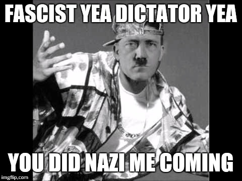 FASCIST YEA DICTATOR YEA YOU DID NAZI ME COMING | made w/ Imgflip meme maker