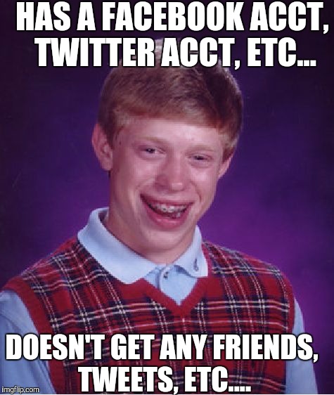 Social media phobia! | HAS A FACEBOOK ACCT, TWITTER ACCT, ETC... DOESN'T GET ANY FRIENDS, TWEETS, ETC.... | image tagged in memes,bad luck brian | made w/ Imgflip meme maker