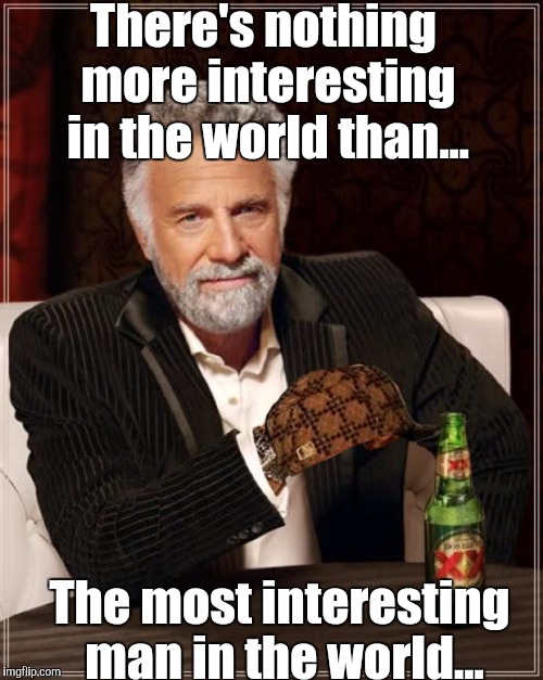 Not interested! | There's nothing more interesting in the world than... The most interesting man in the world... | image tagged in memes,the most interesting man in the world,scumbag | made w/ Imgflip meme maker