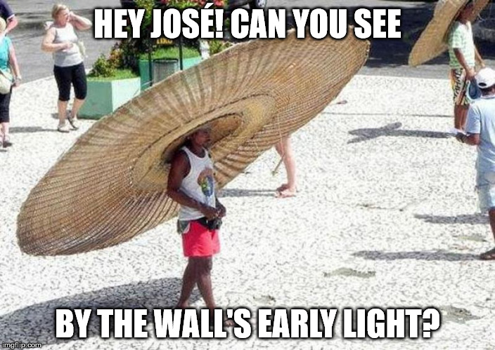 Happy 4th of July @Mexico! | HEY JOSÉ! CAN YOU SEE; BY THE WALL'S EARLY LIGHT? | image tagged in mexico,wall,independence day,great wall of mexico,make mexico great again | made w/ Imgflip meme maker
