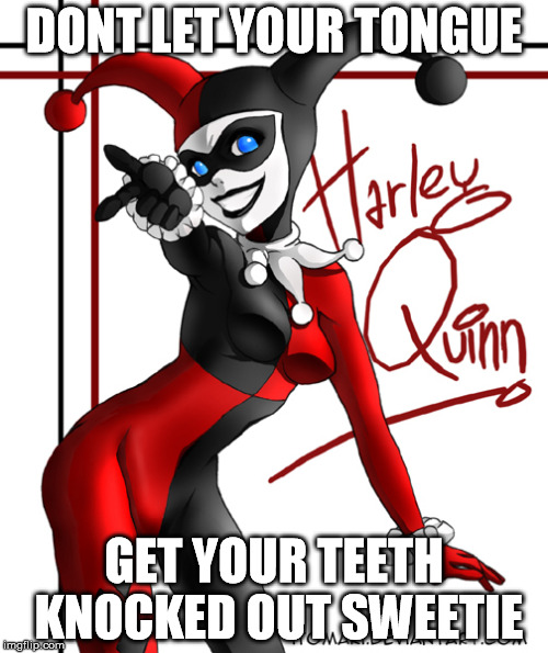 #DarkLove | DONT LET YOUR TONGUE; GET YOUR TEETH KNOCKED OUT SWEETIE | image tagged in harley quinn,dark love,joker,gotham,quotes,funny memes | made w/ Imgflip meme maker