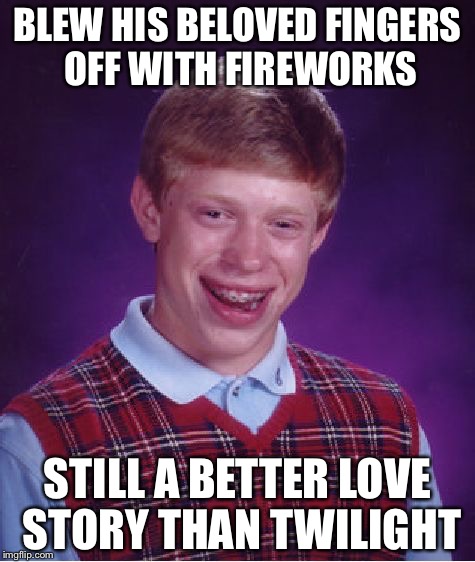 Bad Luck Brian Meme | BLEW HIS BELOVED FINGERS OFF WITH FIREWORKS; STILL A BETTER LOVE STORY THAN TWILIGHT | image tagged in memes,bad luck brian | made w/ Imgflip meme maker