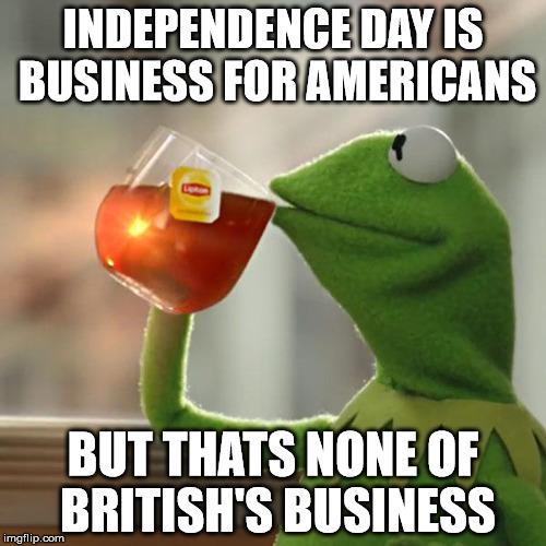 But That's None Of My Business | INDEPENDENCE DAY IS BUSINESS FOR AMERICANS; BUT THATS NONE OF BRITISH'S BUSINESS | image tagged in memes,but thats none of my business,kermit the frog | made w/ Imgflip meme maker