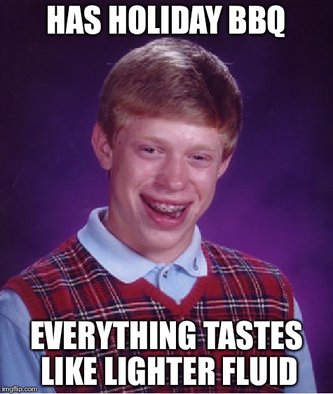 Bad Luck Brian Meme | HAS HOLIDAY BBQ; EVERYTHING TASTES LIKE LIGHTER FLUID | image tagged in memes,bad luck brian | made w/ Imgflip meme maker