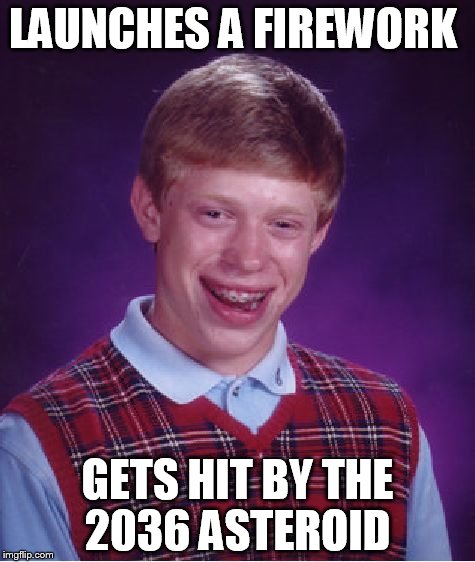 Bad Luck Brian Meme | LAUNCHES A FIREWORK; GETS HIT BY THE 2036 ASTEROID | image tagged in memes,bad luck brian | made w/ Imgflip meme maker