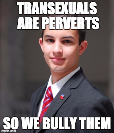 I'd like to know who the REAL perverts are! | TRANSEXUALS ARE PERVERTS; SO WE BULLY THEM | image tagged in college conservative | made w/ Imgflip meme maker