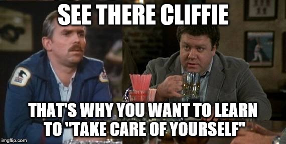 SEE THERE CLIFFIE THAT'S WHY YOU WANT TO LEARN TO "TAKE CARE OF YOURSELF" | made w/ Imgflip meme maker