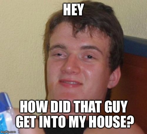10 Guy Meme | HEY HOW DID THAT GUY GET INTO MY HOUSE? | image tagged in memes,10 guy | made w/ Imgflip meme maker