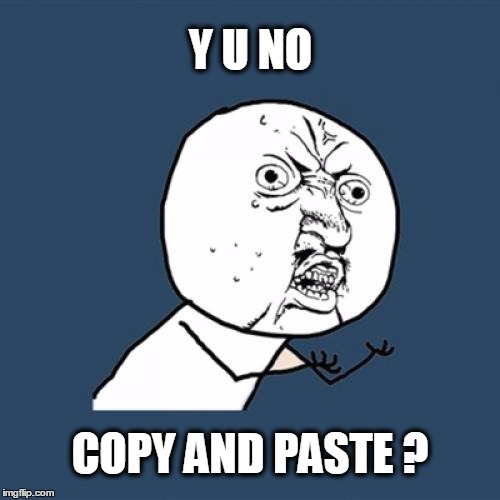 Y U No | Y U NO; COPY AND PASTE ? | image tagged in memes,y u no | made w/ Imgflip meme maker