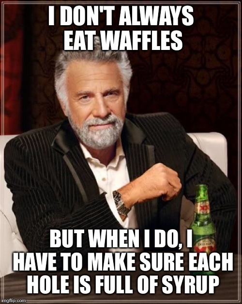 The Most Interesting Man In The World Meme | I DON'T ALWAYS EAT WAFFLES BUT WHEN I DO, I HAVE TO MAKE SURE EACH HOLE IS FULL OF SYRUP | image tagged in memes,the most interesting man in the world | made w/ Imgflip meme maker