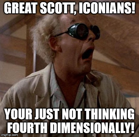GREAT SCOTT, ICONIANS! YOUR JUST NOT THINKING FOURTH DIMENSIONALLY! | made w/ Imgflip meme maker