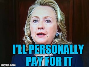 I'LL PERSONALLY PAY FOR IT | image tagged in hillary | made w/ Imgflip meme maker