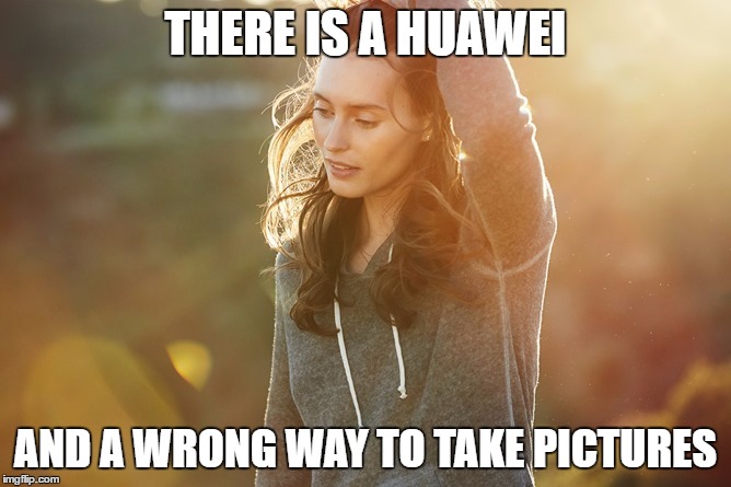 THERE IS A HUAWEI; AND A WRONG WAY TO TAKE PICTURES | made w/ Imgflip meme maker