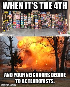 Every year | WHEN IT'S THE 4TH; AND YOUR NEIGHBORS DECIDE TO BE TERRORISTS. | image tagged in boom,hillbillies | made w/ Imgflip meme maker