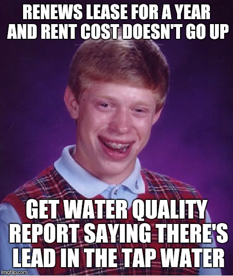 Bad Luck Brian Meme | RENEWS LEASE FOR A YEAR AND RENT COST DOESN'T GO UP; GET WATER QUALITY REPORT SAYING THERE'S LEAD IN THE TAP WATER | image tagged in memes,bad luck brian,AdviceAnimals | made w/ Imgflip meme maker