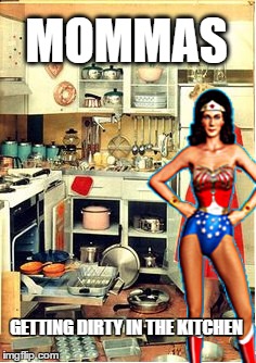 not what i had in mind... | MOMMAS; GETTING DIRTY IN THE KITCHEN | image tagged in memes,wonder woman,kitchen,dirty mind,1950s middle finger | made w/ Imgflip meme maker
