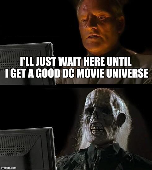 Patient comic fan | I'LL JUST WAIT HERE UNTIL I GET A GOOD DC MOVIE UNIVERSE | image tagged in memes,ill just wait here,dc | made w/ Imgflip meme maker