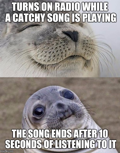 Short Satisfaction VS Truth Meme | TURNS ON RADIO WHILE A CATCHY SONG IS PLAYING; THE SONG ENDS AFTER 10 SECONDS OF LISTENING TO IT | image tagged in memes,short satisfaction vs truth | made w/ Imgflip meme maker