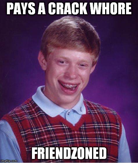 Bad Luck Brian Meme | PAYS A CRACK W**RE FRIENDZONED | image tagged in memes,bad luck brian | made w/ Imgflip meme maker