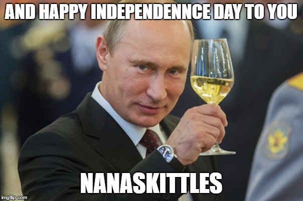 Putin Cheers | AND HAPPY INDEPENDENNCE DAY TO YOU NANASKITTLES | image tagged in putin cheers | made w/ Imgflip meme maker