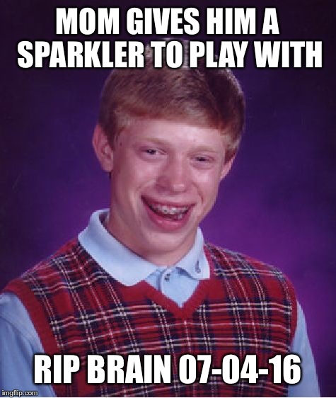 Bad Luck Brian Meme | MOM GIVES HIM A SPARKLER TO PLAY WITH RIP BRAIN 07-04-16 | image tagged in memes,bad luck brian | made w/ Imgflip meme maker