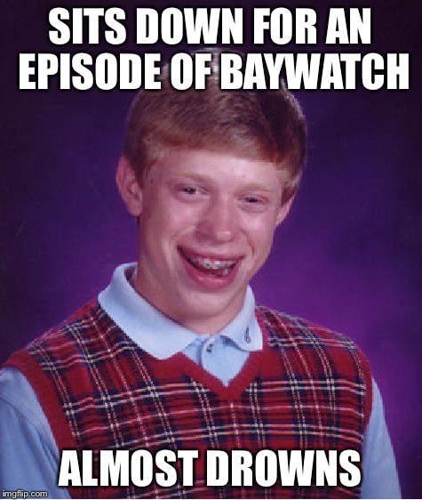 Viewing Hazards | SITS DOWN FOR AN EPISODE OF BAYWATCH; ALMOST DROWNS | image tagged in memes,bad luck brian | made w/ Imgflip meme maker