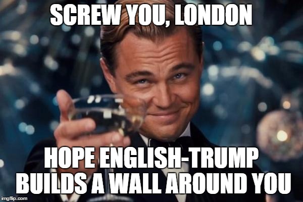 Leonardo Dicaprio Cheers Meme | SCREW YOU, LONDON HOPE ENGLISH-TRUMP BUILDS A WALL AROUND YOU | image tagged in memes,leonardo dicaprio cheers | made w/ Imgflip meme maker