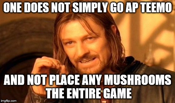 One Does Not Simply | ONE DOES NOT SIMPLY GO AP TEEMO; AND NOT PLACE ANY MUSHROOMS THE ENTIRE GAME | image tagged in memes,one does not simply | made w/ Imgflip meme maker