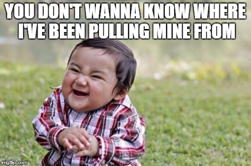 Evil Toddler Meme | YOU DON'T WANNA KNOW WHERE I'VE BEEN PULLING MINE FROM | image tagged in memes,evil toddler | made w/ Imgflip meme maker