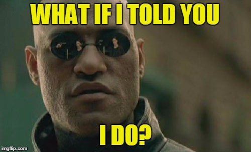 Matrix Morpheus Meme | WHAT IF I TOLD YOU I DO? | image tagged in memes,matrix morpheus | made w/ Imgflip meme maker