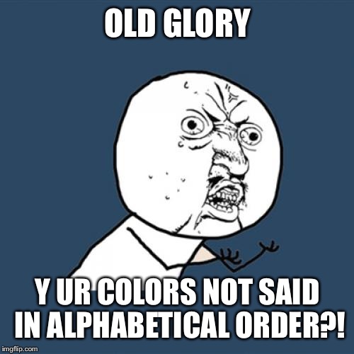 Y U No Meme | OLD GLORY Y UR COLORS NOT SAID IN ALPHABETICAL ORDER?! | image tagged in memes,y u no | made w/ Imgflip meme maker